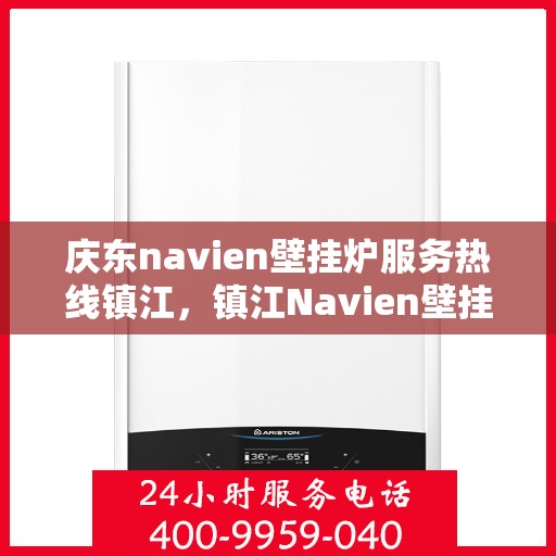 庆东navien壁挂炉服务热线镇江，镇江Navien壁挂炉专业服务热线——庆东官方售后维修