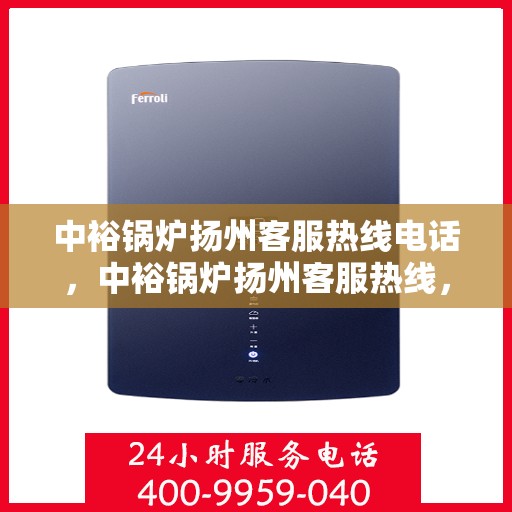 中裕锅炉扬州客服热线电话，中裕锅炉扬州客服热线，专业解答，贴心服务