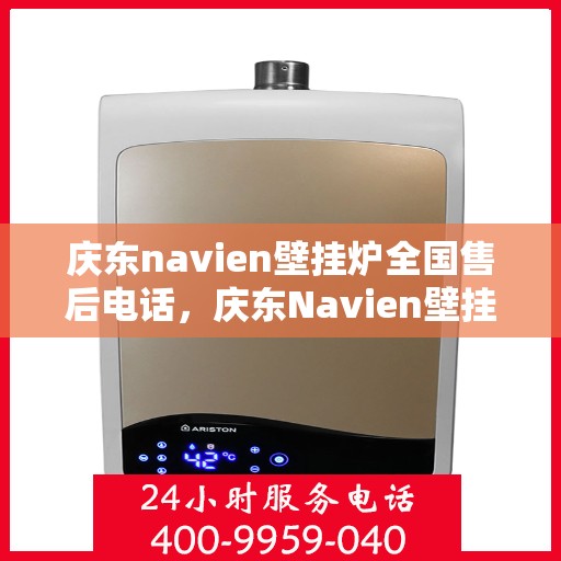庆东navien壁挂炉全国售后电话，庆东Navien壁挂炉全国售后服务热线及维修指南