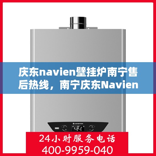 庆东navien壁挂炉南宁售后热线，南宁庆东Navien壁挂炉售后热线及维修服务指南