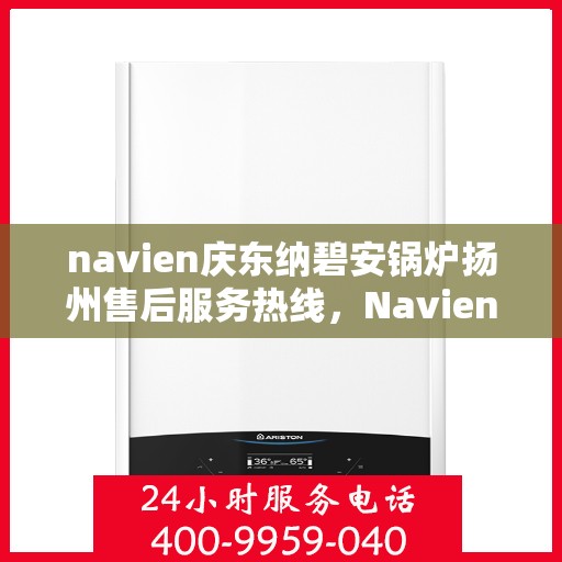 navien庆东纳碧安锅炉扬州售后服务热线，Navien庆东纳碧安锅炉扬州售后服务热线，专业团队为您提供全方位服务支持