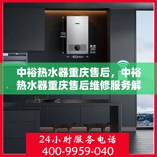 中裕热水器重庆售后，中裕热水器重庆售后维修服务解析