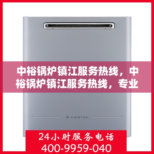 中裕锅炉镇江服务热线，中裕锅炉镇江服务热线，专业快速解决您的锅炉问题