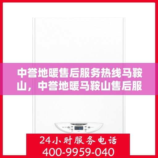 中誉地暖售后服务热线马鞍山，中誉地暖马鞍山售后服务热线详解