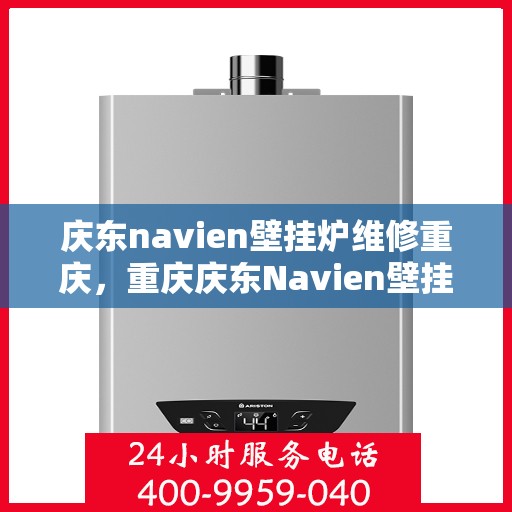 庆东navien壁挂炉维修重庆，重庆庆东Navien壁挂炉专业维修服务