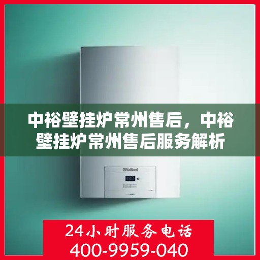 中裕壁挂炉常州售后，中裕壁挂炉常州售后服务解析