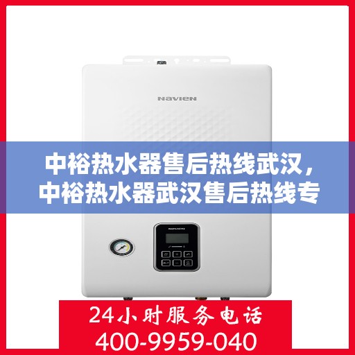 中裕热水器售后热线武汉，中裕热水器武汉售后热线专业服务解析