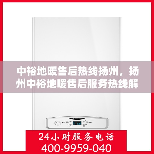 中裕地暖售后热线扬州，扬州中裕地暖售后服务热线解析