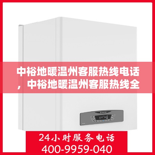 中裕地暖温州客服热线电话，中裕地暖温州客服热线全攻略，一站式解决您的地暖问题