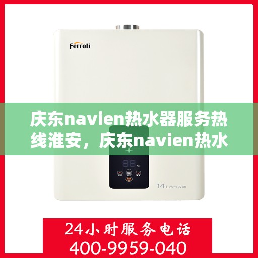 庆东navien热水器服务热线淮安，庆东navien热水器淮安服务热线——专业解决您的热水问题