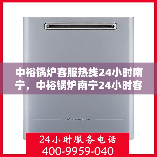 中裕锅炉客服热线24小时南宁，中裕锅炉南宁24小时客服热线全天候为您服务