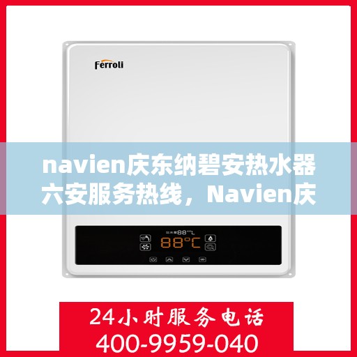 navien庆东纳碧安热水器六安服务热线，Navien庆东纳碧安热水器六安服务热线，专业团队为您提供全方位维修支持