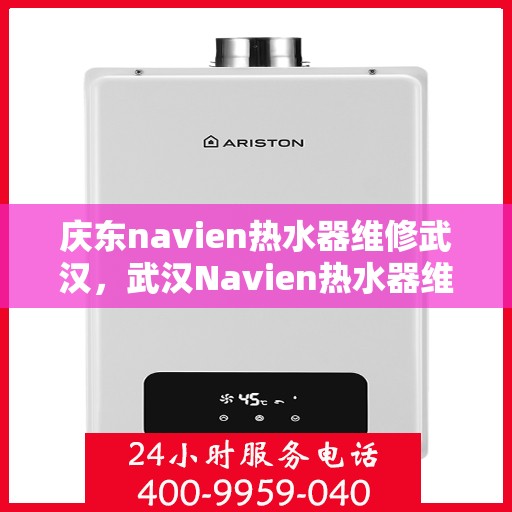 庆东navien热水器维修武汉，武汉Navien热水器维修专家解析与解决方案
