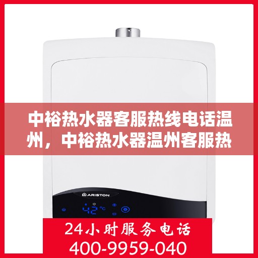 中裕热水器客服热线电话温州，中裕热水器温州客服热线电话全解析