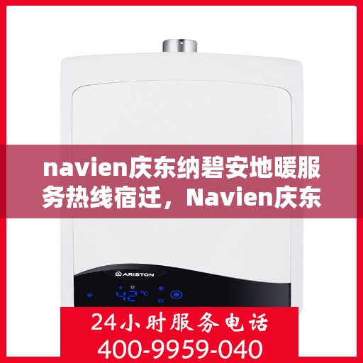 navien庆东纳碧安地暖服务热线宿迁，Navien庆东纳碧安地暖服务热线在宿迁，专业解答与快速响应