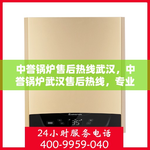 中誉锅炉售后热线武汉，中誉锅炉武汉售后热线，专业服务的开始与信赖之选