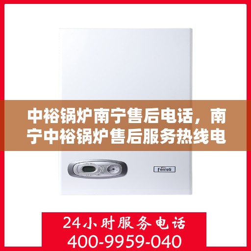 中裕锅炉南宁售后电话，南宁中裕锅炉售后服务热线电话公布！