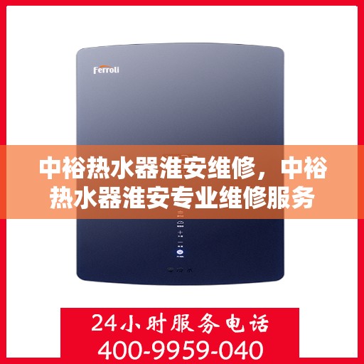 中裕热水器淮安维修，中裕热水器淮安专业维修服务