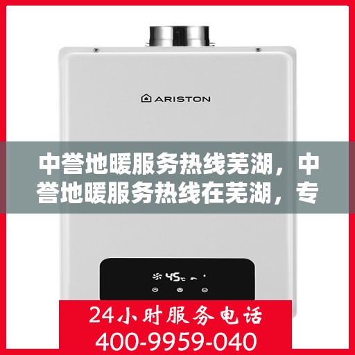 中誉地暖服务热线芜湖，中誉地暖服务热线在芜湖，专业温暖，一触即达