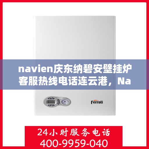 navien庆东纳碧安壁挂炉客服热线电话连云港，Navien庆东纳碧安壁挂炉连云港客服热线电话及售后维修服务