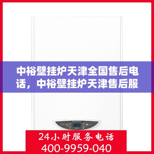 中裕壁挂炉天津全国售后电话，中裕壁挂炉天津售后服务中心联系电话