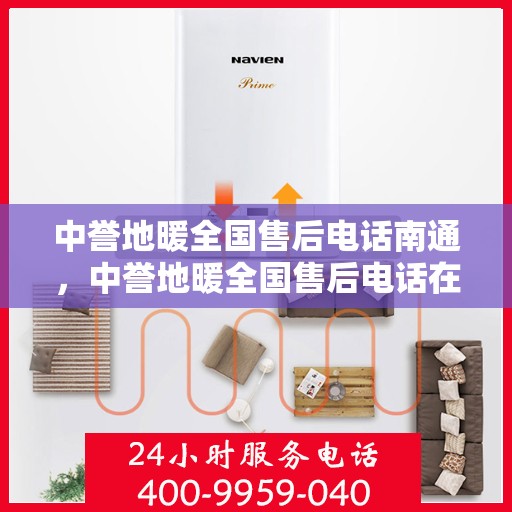 中誉地暖全国售后电话南通，中誉地暖全国售后电话在南通，一站式服务温暖您的生活