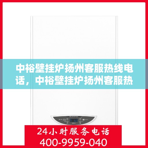 中裕壁挂炉扬州客服热线电话，中裕壁挂炉扬州客服热线电话，专业售后，贴心服务