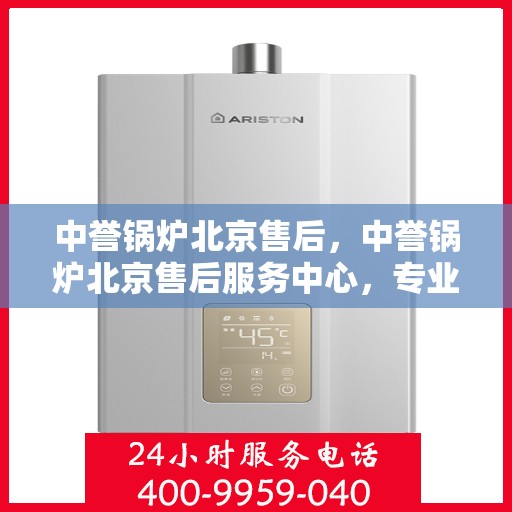 中誉锅炉北京售后，中誉锅炉北京售后服务中心，专业维修与贴心服务