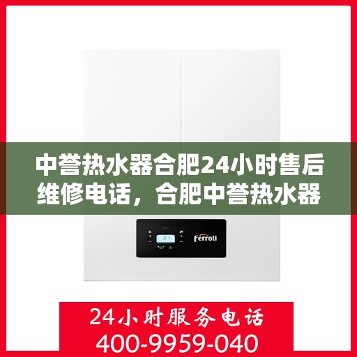 中誉热水器合肥24小时售后维修电话，合肥中誉热水器全天候售后维修服务热线