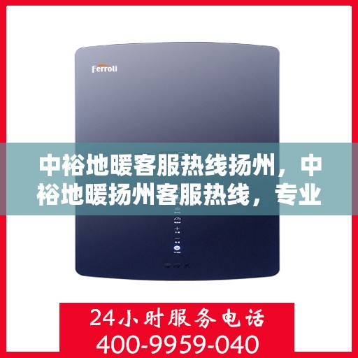 中裕地暖客服热线扬州，中裕地暖扬州客服热线，专业解答，温暖您的生活