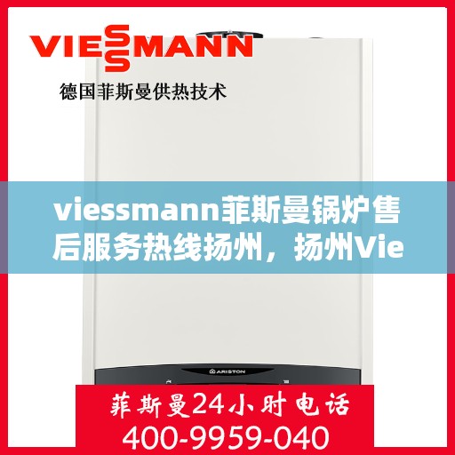 viessmann菲斯曼锅炉售后服务热线扬州，扬州Viessmann菲斯曼锅炉售后服务热线专业解答，贴心保障