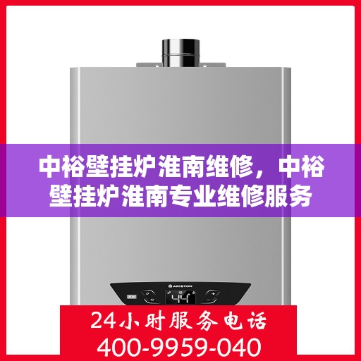 中裕壁挂炉淮南维修，中裕壁挂炉淮南专业维修服务