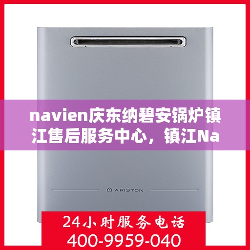 navien庆东纳碧安锅炉镇江售后服务中心，镇江Navien庆东纳碧安锅炉售后服务中心专业服务团队，为您提供全方位维修支持