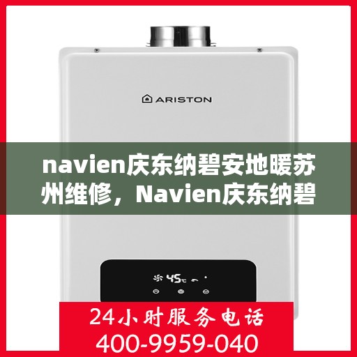 navien庆东纳碧安地暖苏州维修，Navien庆东纳碧安地暖苏州专业维修服务