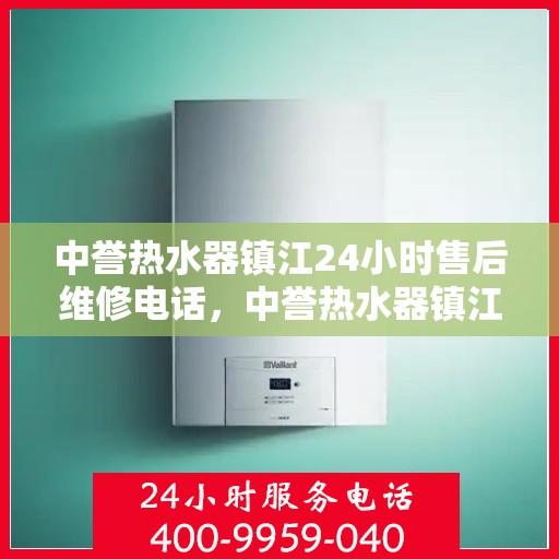 中誉热水器镇江24小时售后维修电话，中誉热水器镇江全天候售后维修服务热线