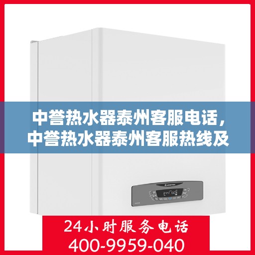 中誉热水器泰州客服电话，中誉热水器泰州客服热线及联系方式