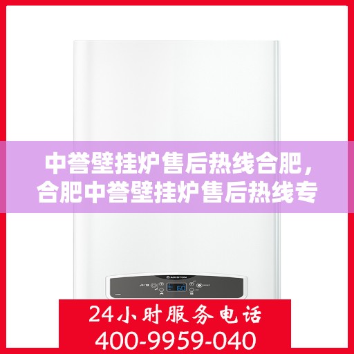 中誉壁挂炉售后热线合肥，合肥中誉壁挂炉售后热线专业服务，贴心保障您的温暖之选