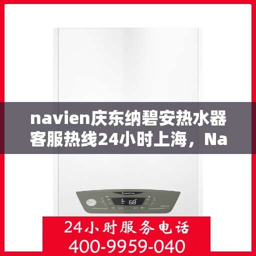 navien庆东纳碧安热水器客服热线24小时上海，Navien庆东纳碧安热水器上海24小时客服热线全面服务