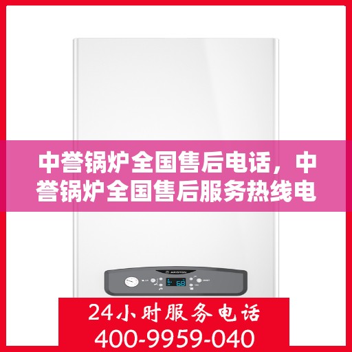 中誉锅炉全国售后电话，中誉锅炉全国售后服务热线电话公布