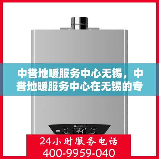 中誉地暖服务中心无锡，中誉地暖服务中心在无锡的专业服务之旅