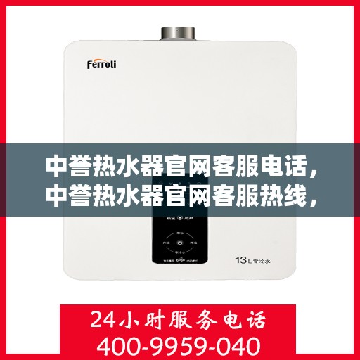 中誉热水器官网客服电话，中誉热水器官网客服热线，专业解答，贴心服务