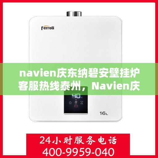 navien庆东纳碧安壁挂炉客服热线泰州，Navien庆东纳碧安壁挂炉泰州客服热线权威发布