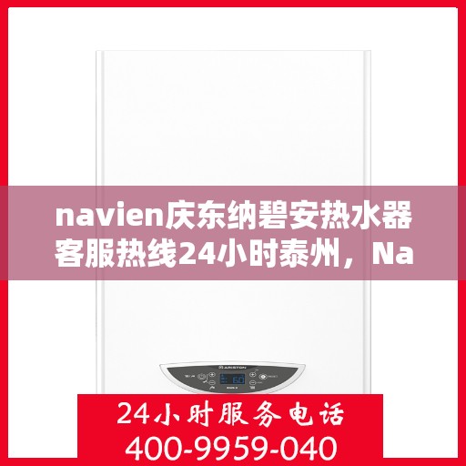 navien庆东纳碧安热水器客服热线24小时泰州，Navien庆东纳碧安热水器泰州24小时客服热线，全天候服务