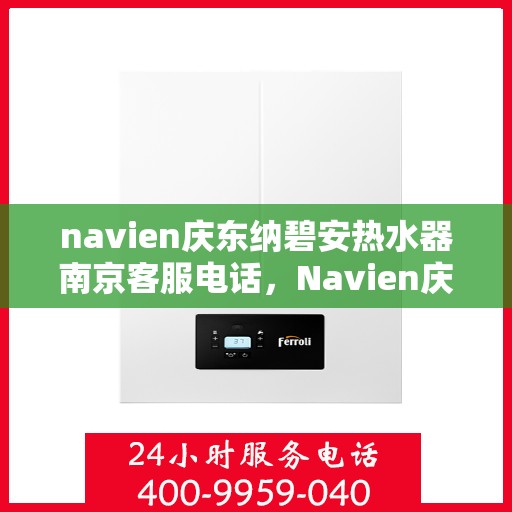 navien庆东纳碧安热水器南京客服电话，Navien庆东纳碧安热水器南京客服热线与技术支持电话号码