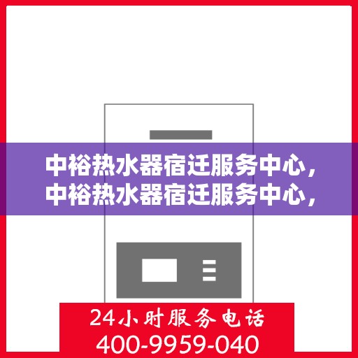 中裕热水器宿迁服务中心，中裕热水器宿迁服务中心，专业维修与优质服务并行