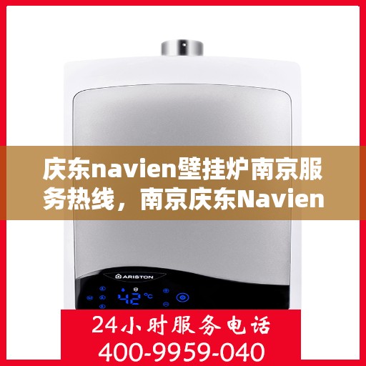 庆东navien壁挂炉南京服务热线，南京庆东Navien壁挂炉专业维修服务热线
