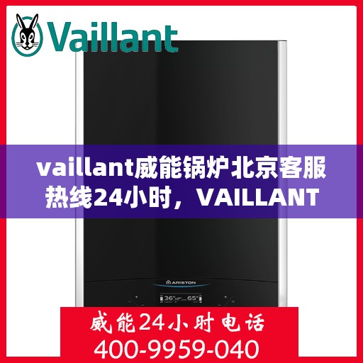 vaillant威能锅炉北京客服热线24小时，VAILLANT威能锅炉北京全天候客户服务热线，贴心关怀您的温暖需求