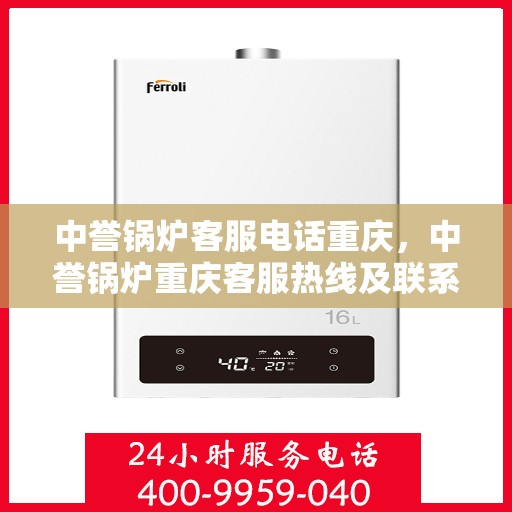 中誉锅炉客服电话重庆，中誉锅炉重庆客服热线及联系方式