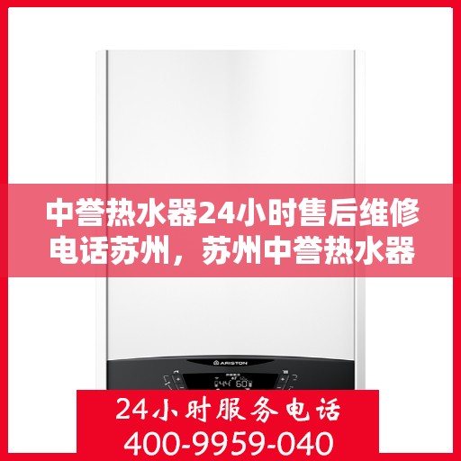 中誉热水器24小时售后维修电话苏州，苏州中誉热水器全天候售后维修服务热线