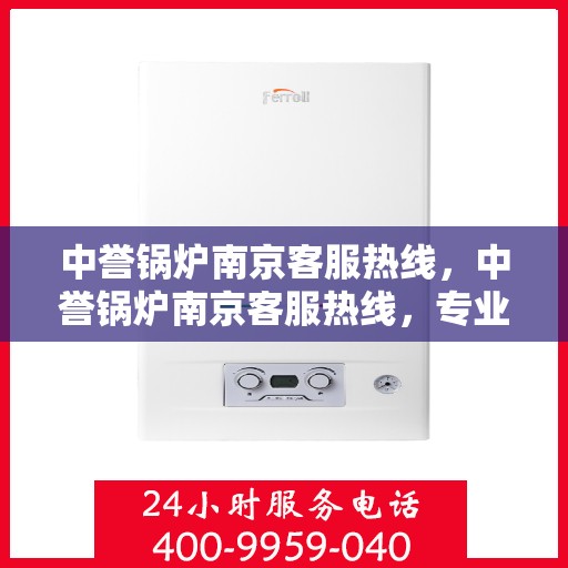 中誉锅炉南京客服热线，中誉锅炉南京客服热线，专业解答，贴心服务